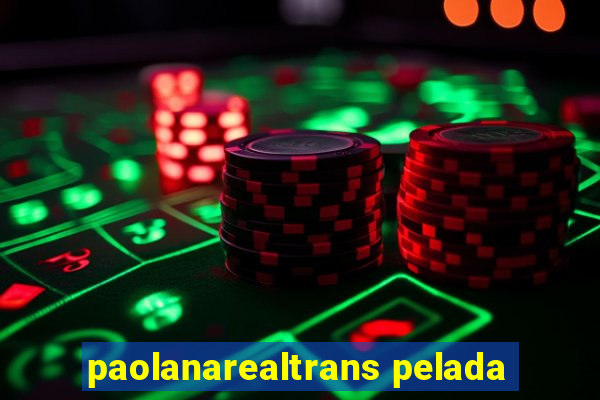 paolanarealtrans pelada